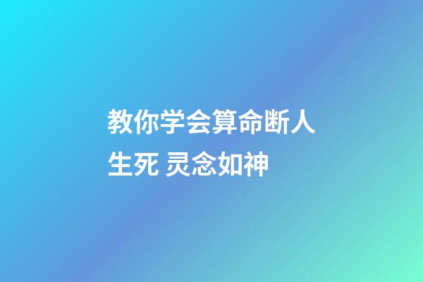 教你学会算命断人生死 灵念如神